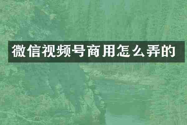 微信视频号商用怎么弄的