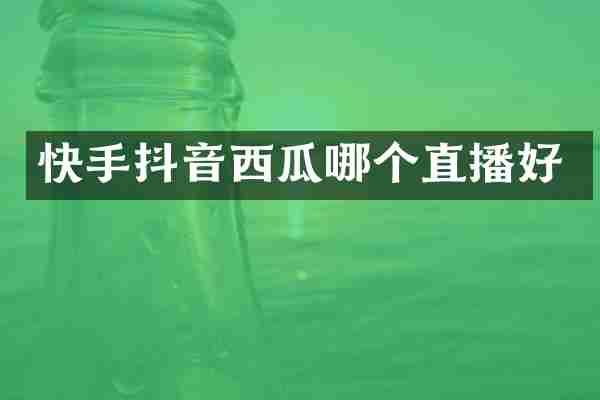 快手抖音西瓜哪个直播好