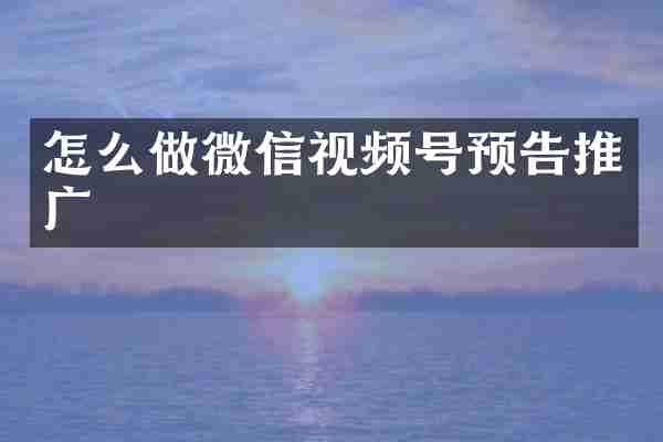 怎么做微信视频号预告推广