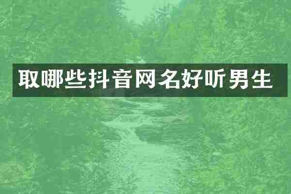 取哪些抖音网名好听男生