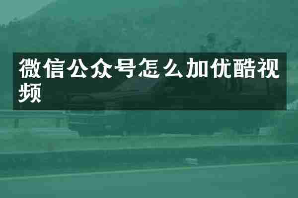微信公众号怎么加优酷视频