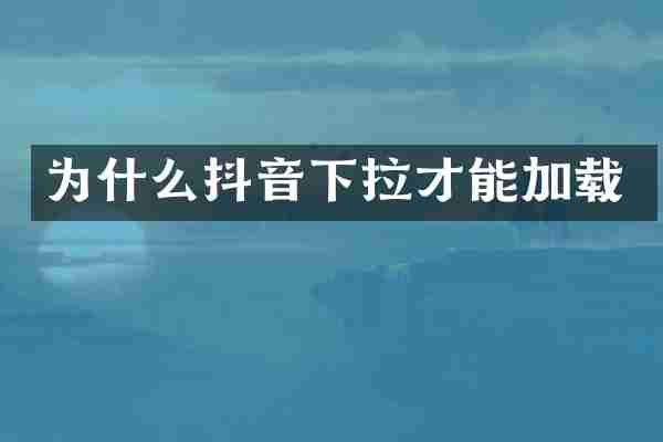 为什么抖音下拉才能加载
