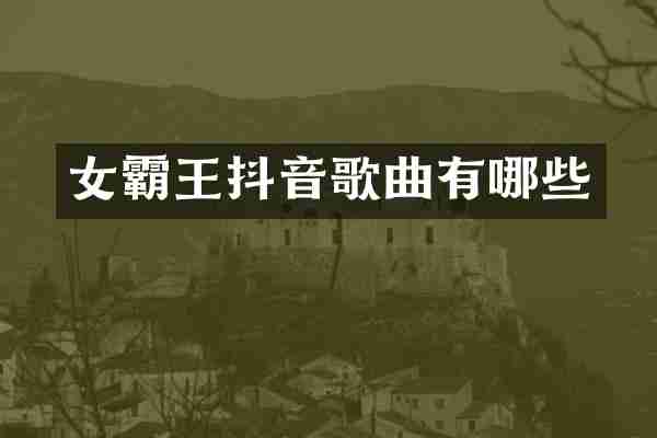 女霸王抖音歌曲有哪些