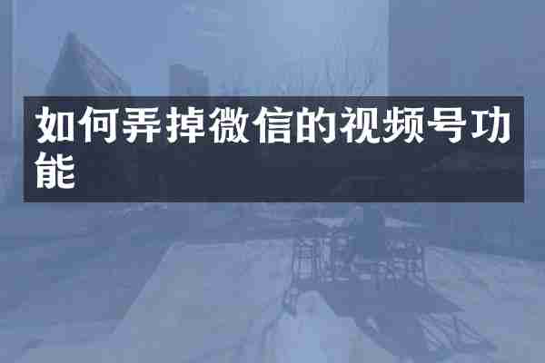 如何弄掉微信的视频号功能