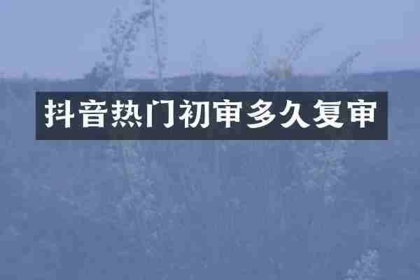 抖音热门初审多久复审