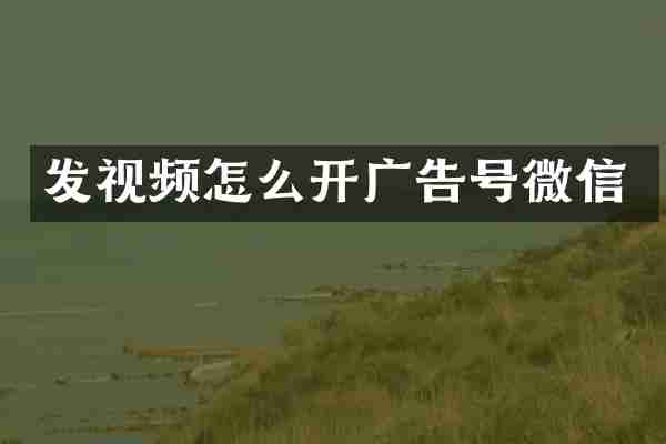 发视频怎么开广告号微信