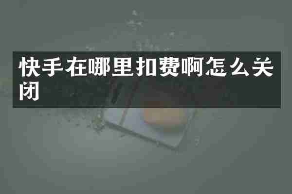 快手在哪里扣费啊怎么关闭