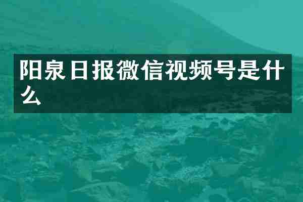 阳泉日报微信视频号是什么