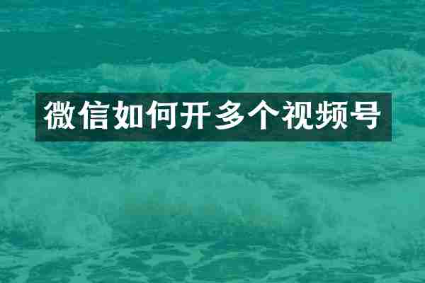 微信如何开多个视频号