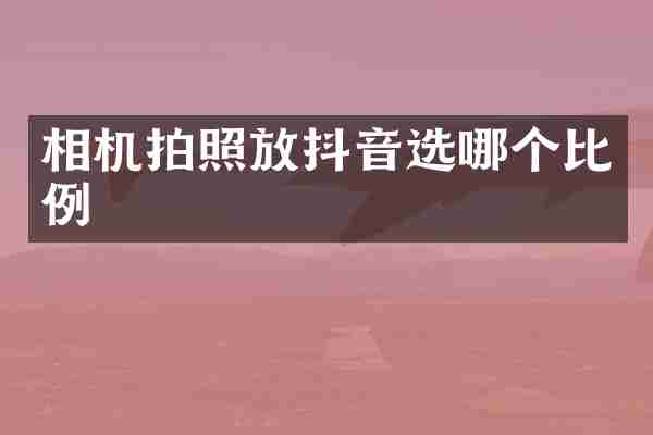 相机拍照放抖音选哪个比例
