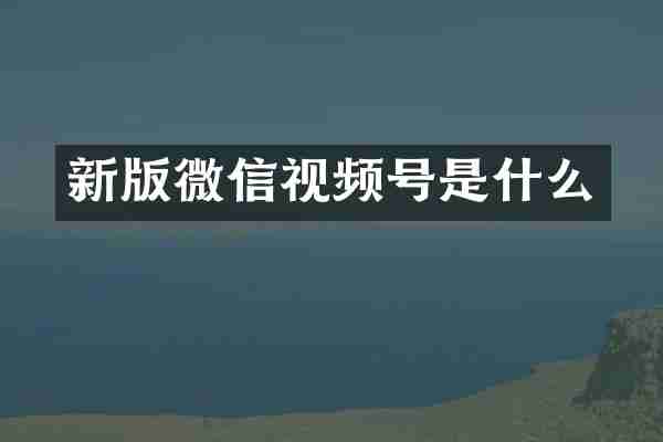 新版微信视频号是什么