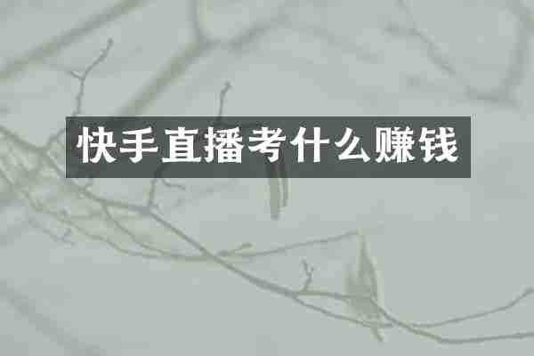 快手直播考什么赚钱