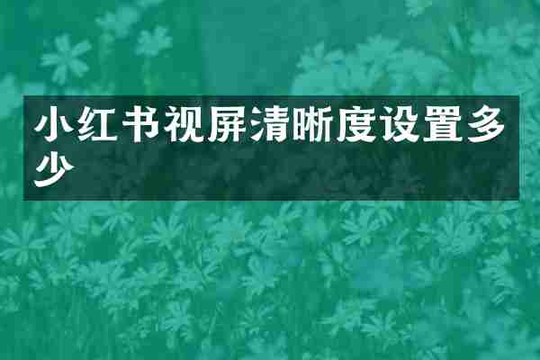 小红书视屏清晰度设置多少