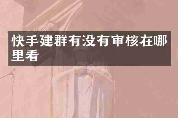 快手建群有没有审核在哪里看