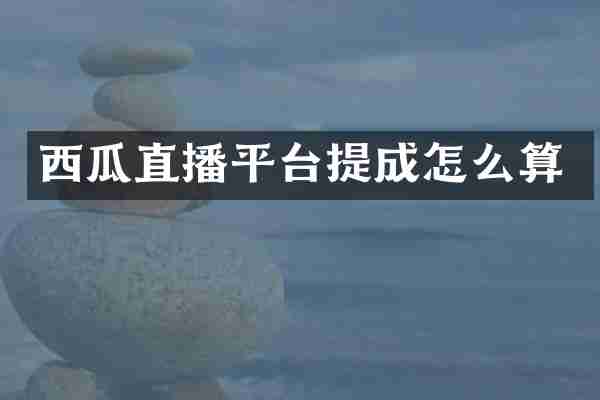 西瓜直播平台提成怎么算