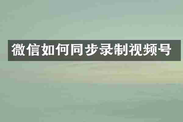 微信如何同步录制视频号