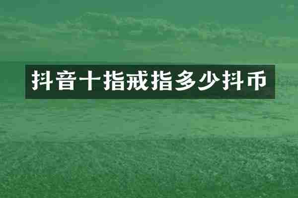 抖音十指戒指多少抖币