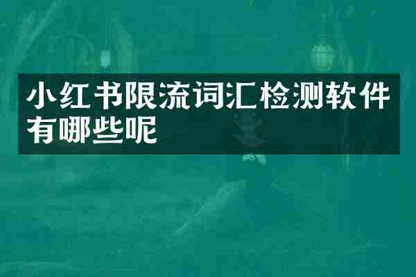 小红书限流词汇检测软件有哪些呢