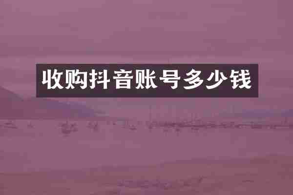 收购抖音账号多少钱