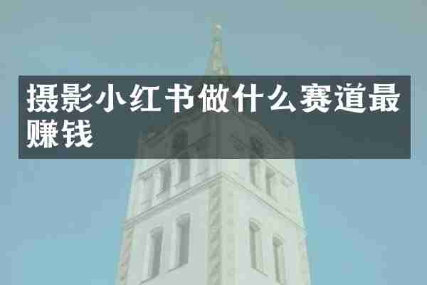 摄影小红书做什么赛道最赚钱