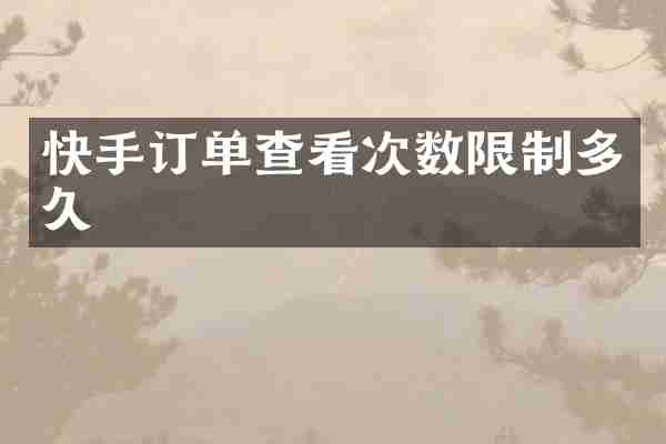 快手订单查看次数限制多久