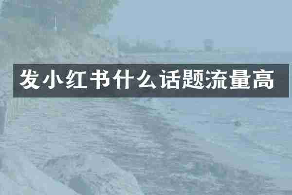 发小红书什么话题流量高