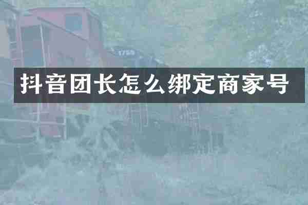 抖音团长怎么绑定商家号