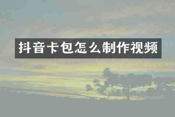 抖音卡包怎么制作视频