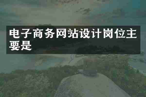电子商务网站设计岗位主要是