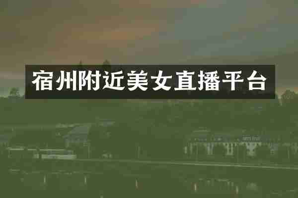 宿州附近美女直播平台