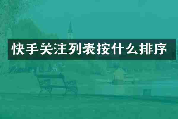 快手关注列表按什么排序