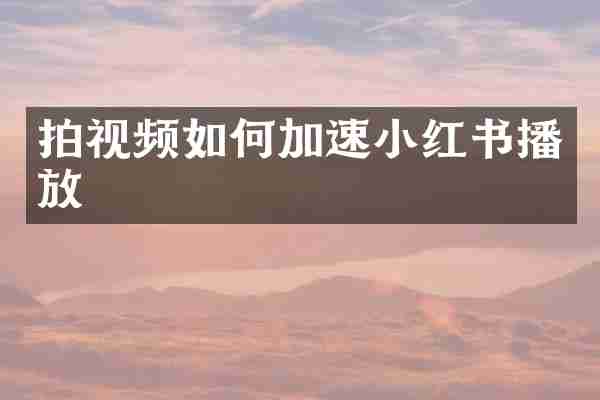 拍视频如何加速小红书播放