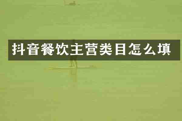 抖音餐饮主营类目怎么填
