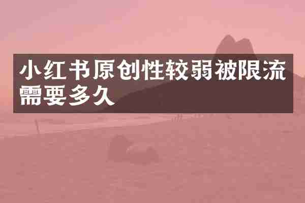 小红书原创性较弱被限流需要多久