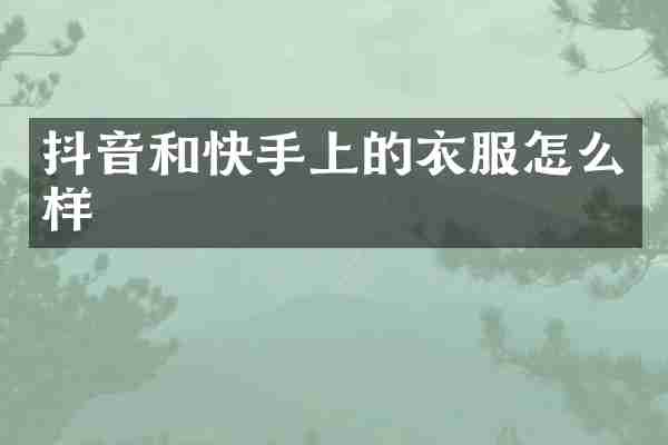 抖音和快手上的衣服怎么样