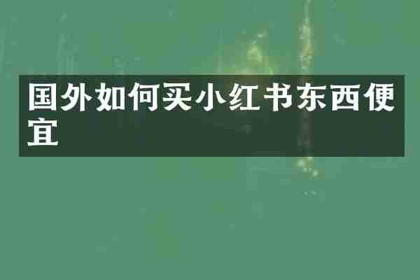 国外如何买小红书东西便宜