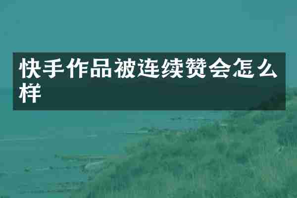 快手作品被连续赞会怎么样