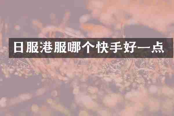 日服港服哪个快手好一点