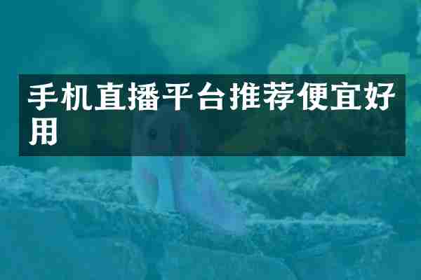 手机直播平台推荐便宜好用