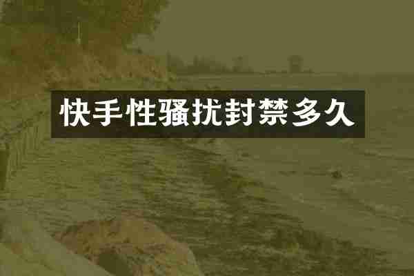 快手性骚扰封禁多久