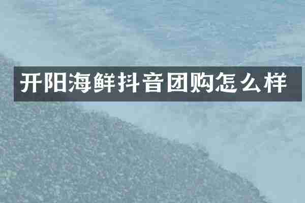 开阳海鲜抖音团购怎么样