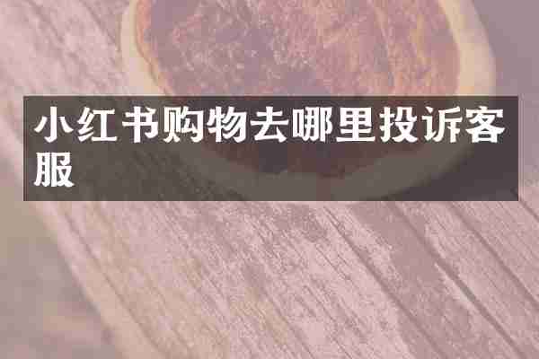 小红书购物去哪里投诉客服