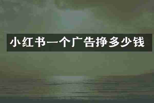 小红书一个广告挣多少钱