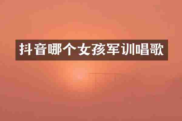 抖音哪个女孩军训唱歌