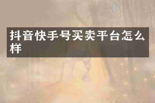 抖音快手号买卖平台怎么样