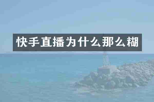 快手直播为什么那么糊