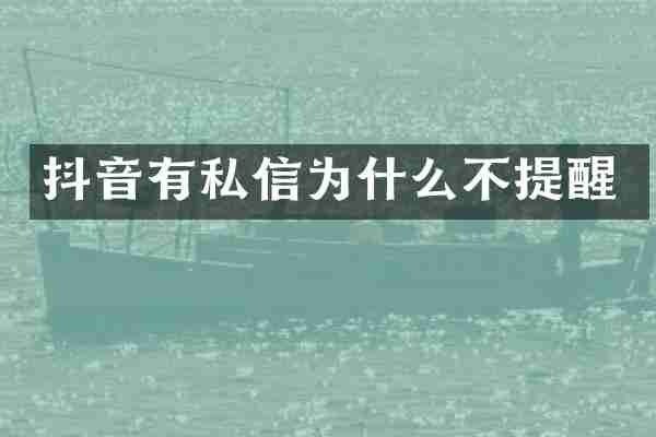 抖音有私信为什么不提醒