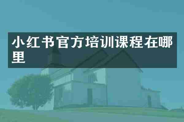 小红书官方培训课程在哪里