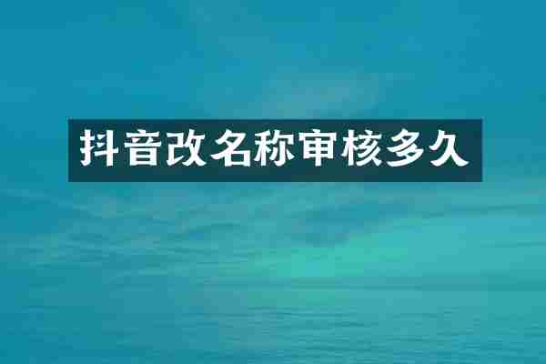 抖音改名称审核多久