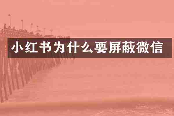 小红书为什么要屏蔽微信